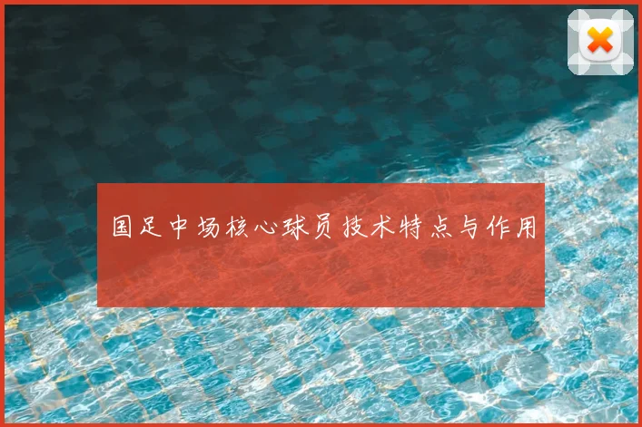 国足中场核心球员技术特点与作用