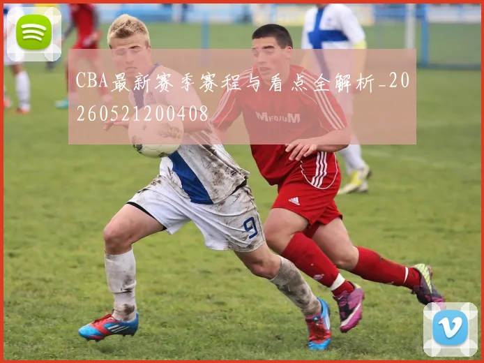 CBA最新赛季赛程与看点全解析_20260521200408