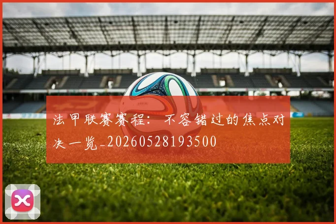 法甲联赛赛程：不容错过的焦点对决一览_20260528193500