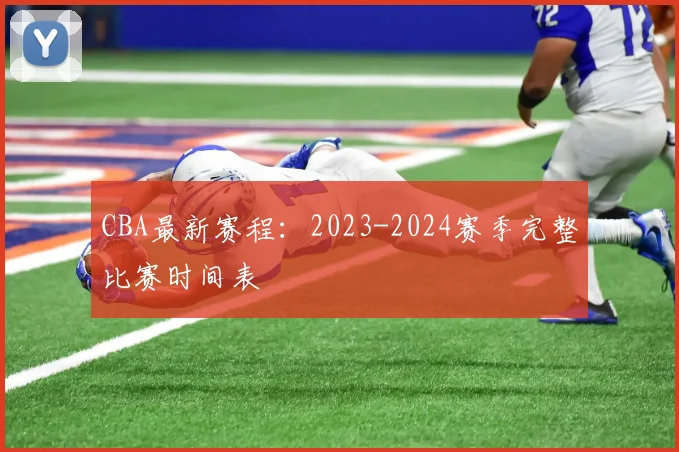 CBA最新赛程:2023-2024赛季完整比赛时间表