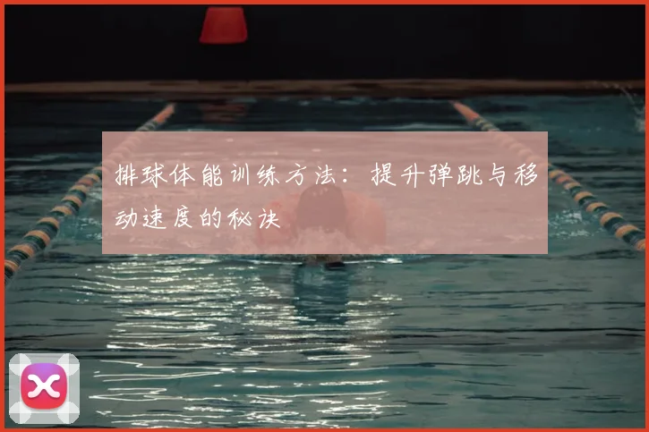 排球体能训练方法：提升弹跳与移动速度的秘诀