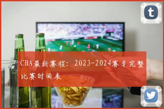 CBA最新赛程:2023-2024赛季完整比赛时间表