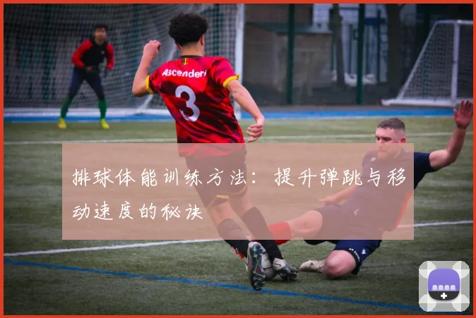 排球体能训练方法：提升弹跳与移动速度的秘诀