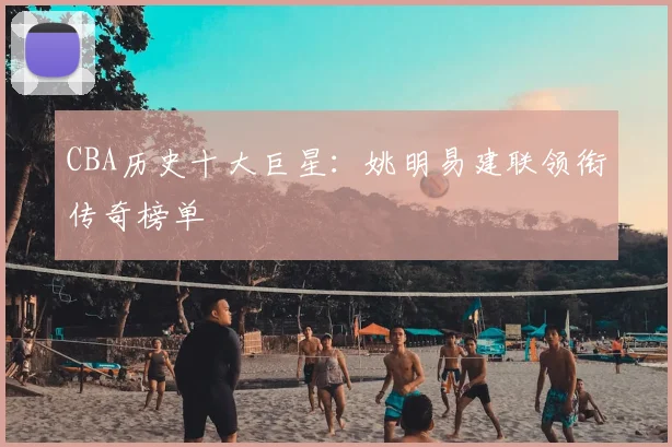 CBA历史十大巨星：姚明易建联领衔传奇榜单