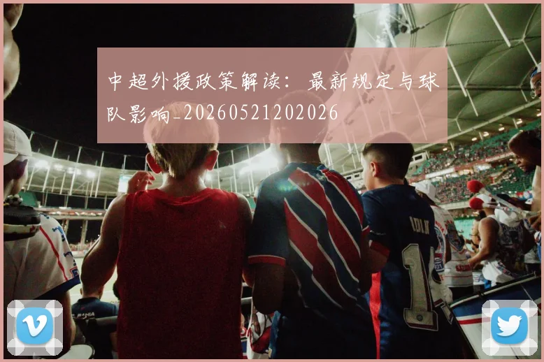 中超外援政策解读:最新规定与球队影响_20260521202026
