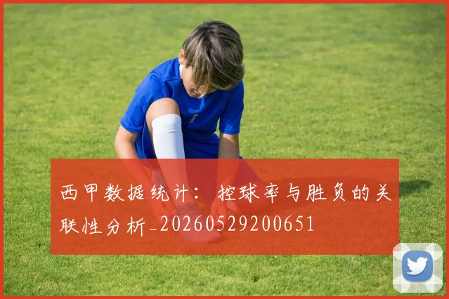 西甲数据统计:控球率与胜负的关联性分析_20260529200651