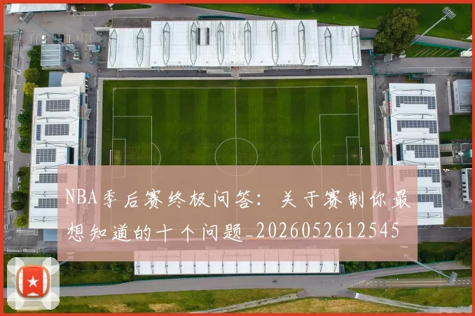 NBA季后赛终极问答:关于赛制你最想知道的十个问题_20260526125458