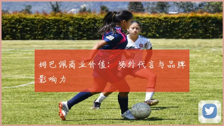 姆巴佩商业价值：场外代言与品牌影响力