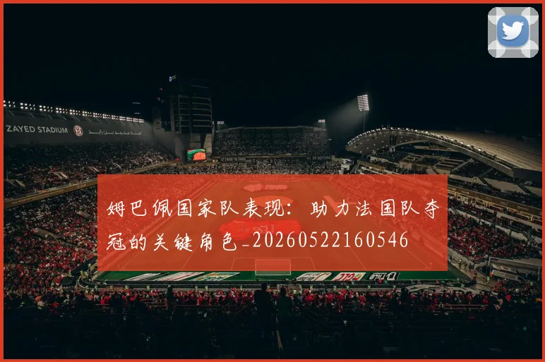 姆巴佩国家队表现：助力法国队夺冠的关键角色_20260522160546