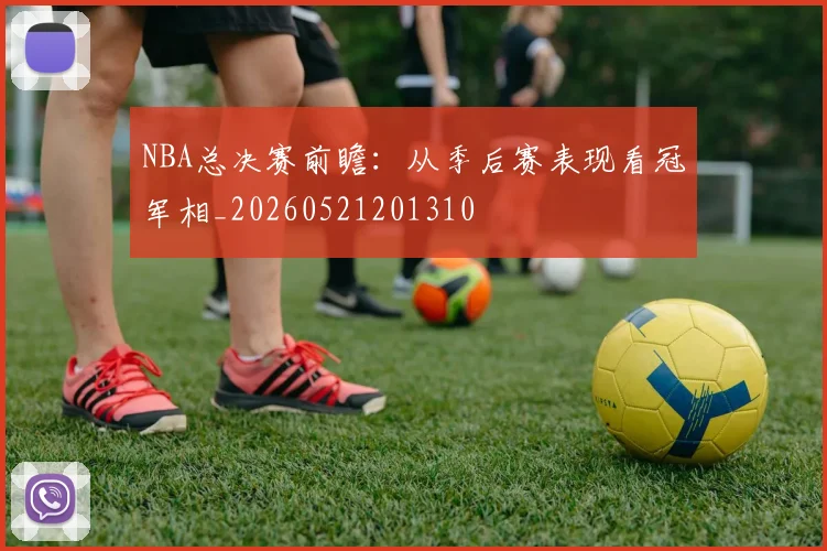 NBA总决赛前瞻:从季后赛表现看冠军相_20260521201310