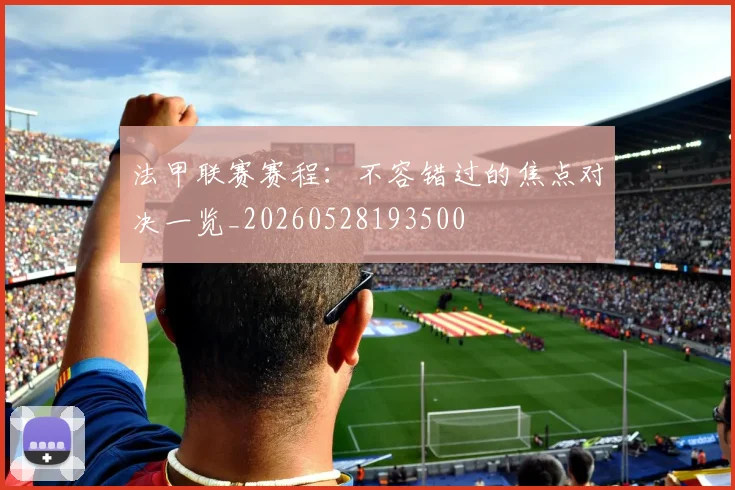 法甲联赛赛程：不容错过的焦点对决一览_20260528193500